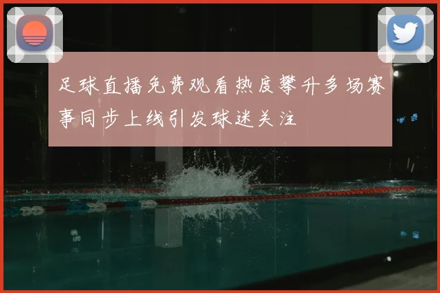 足球直播免费观看热度攀升多场赛事同步上线引发球迷关注