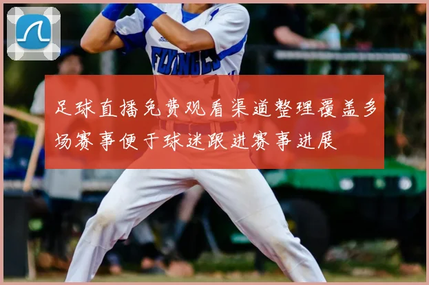 足球直播免费观看渠道整理覆盖多场赛事便于球迷跟进赛事进展