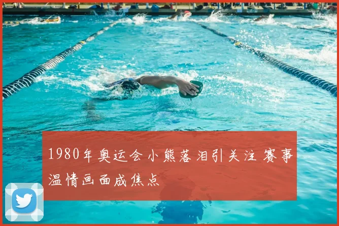 1980年奥运会小熊落泪引关注 赛事温情画面成焦点