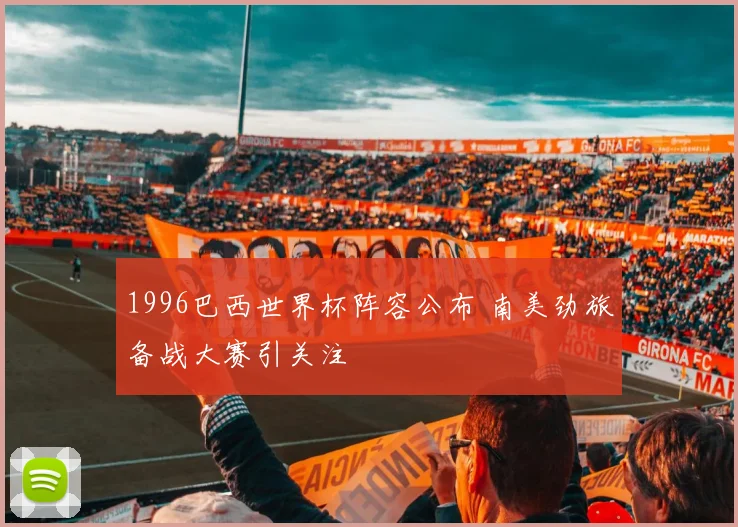 1996巴西世界杯阵容公布 南美劲旅备战大赛引关注