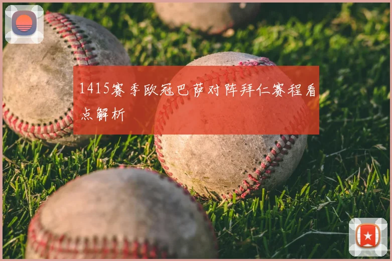 1415赛季欧冠巴萨对阵拜仁赛程看点解析